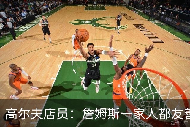 高尔夫店员：詹姆斯一家人都友善随和 最后是老詹吩咐布朗尼结账